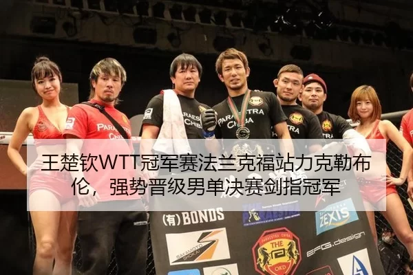 王楚钦WTT冠军赛法兰克福站力克勒布伦，强势晋级男单决赛剑指冠军